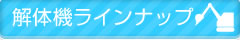 解体機ラインナップ